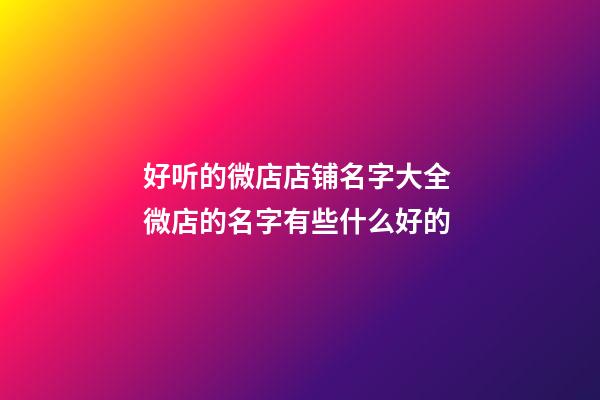 好听的微店店铺名字大全 微店的名字有些什么好的-第1张-店铺起名-玄机派